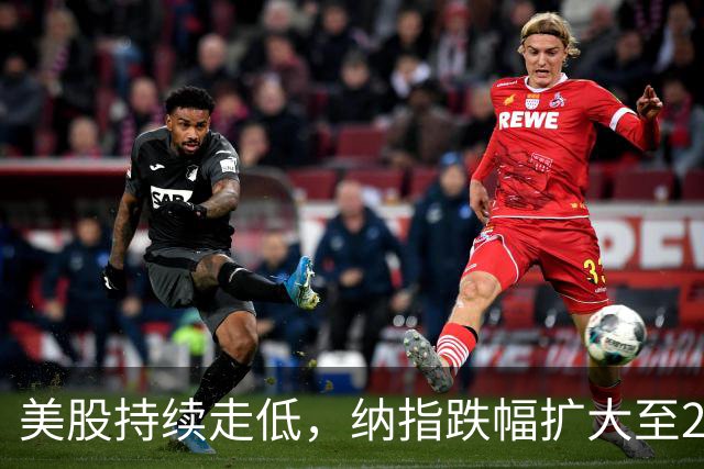 美股持续走低，纳指跌幅扩大至2%